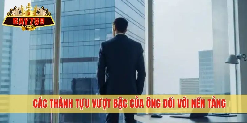 Các thành tựu vượt bậc của ông đối với nền tảng