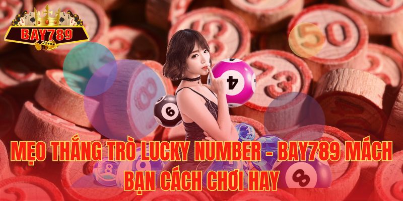 Mẹo Thắng Trò Lucky Number – Bay789 Mách Bạn Cách Chơi Hay